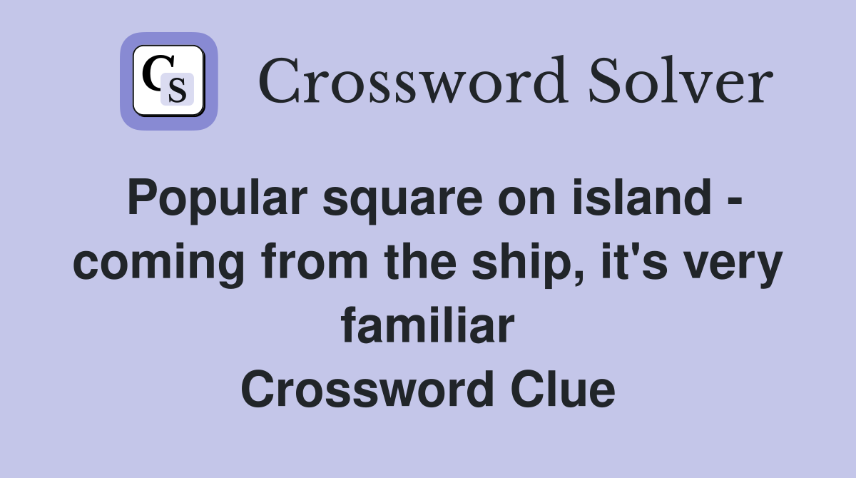 Popular square on island - coming from the ship, it's very familiar Crossword Clue