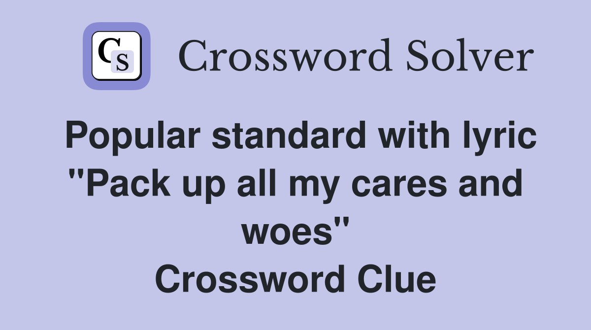 Popular standard with lyric "Pack up all my cares and woes" Crossword Clue