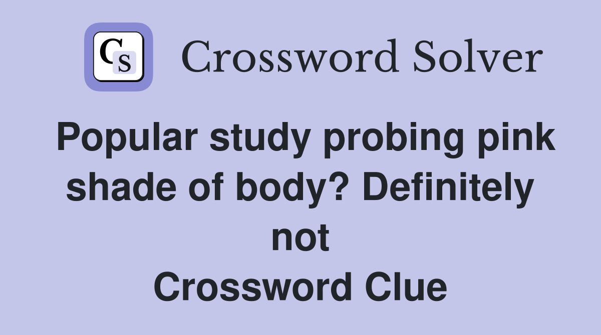 Popular study probing pink shade of body? Definitely not Crossword Clue