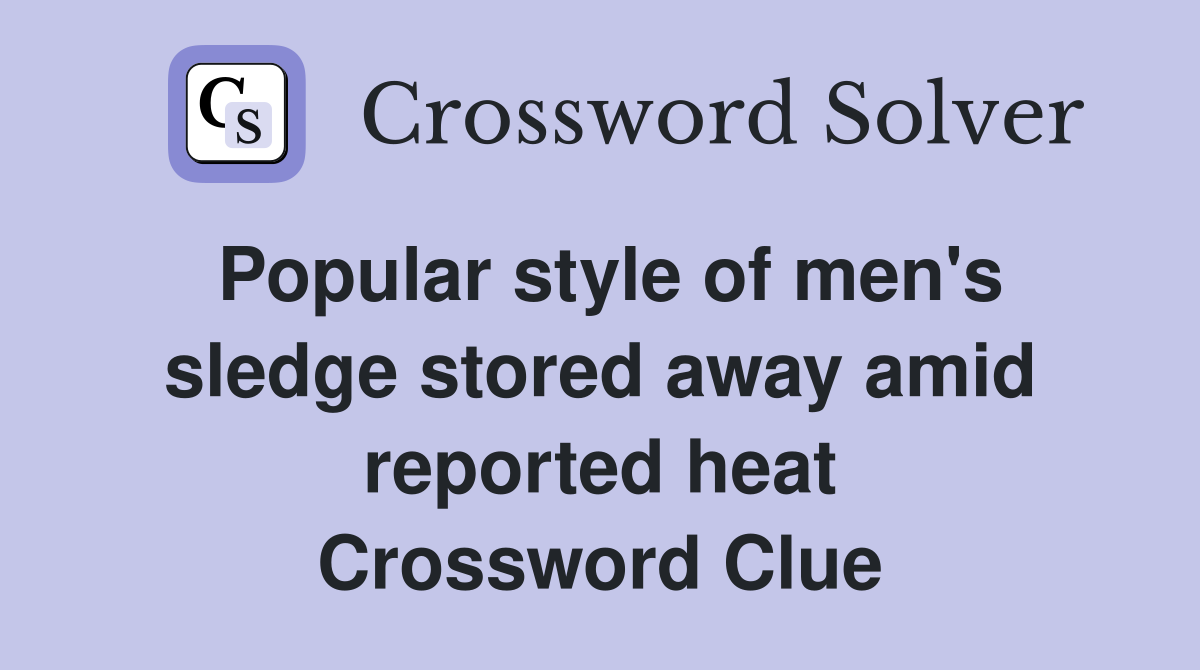 Popular style of men's sledge stored away amid reported heat Crossword Clue