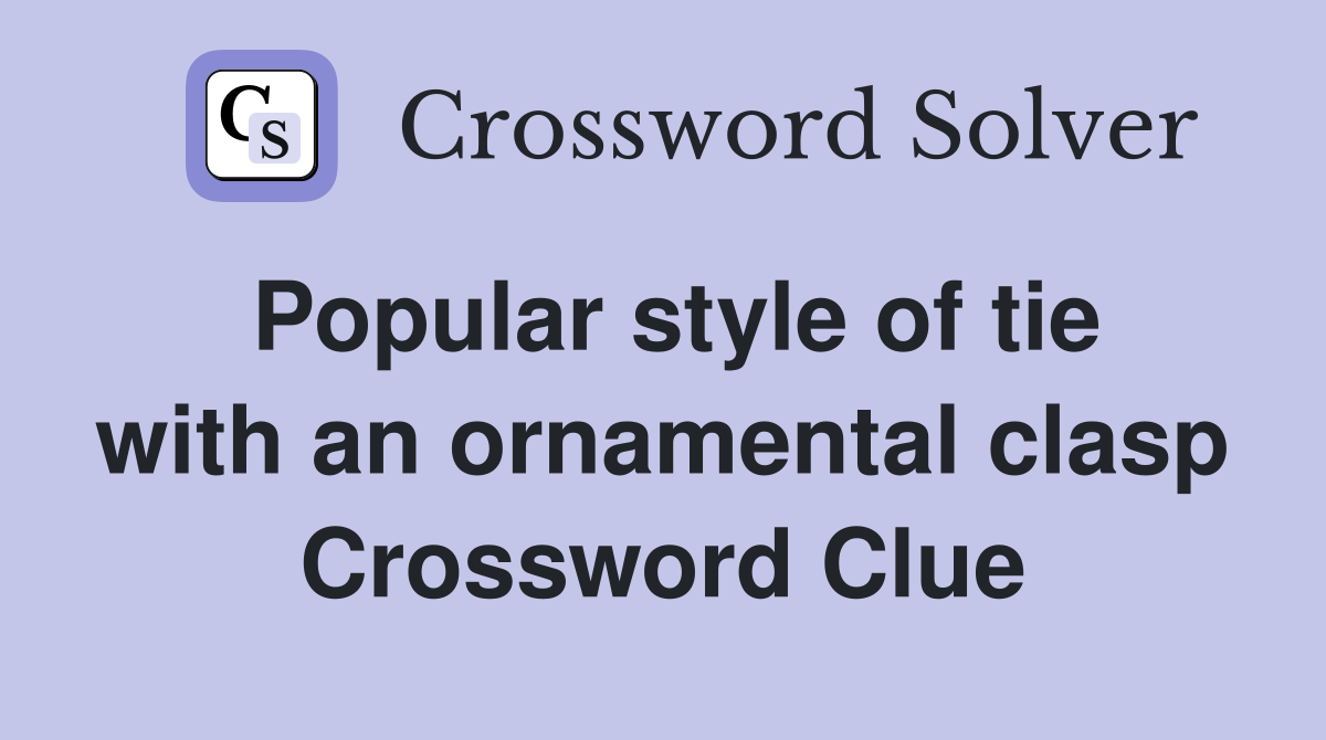 Popular style of tie with an ornamental clasp Crossword Clue