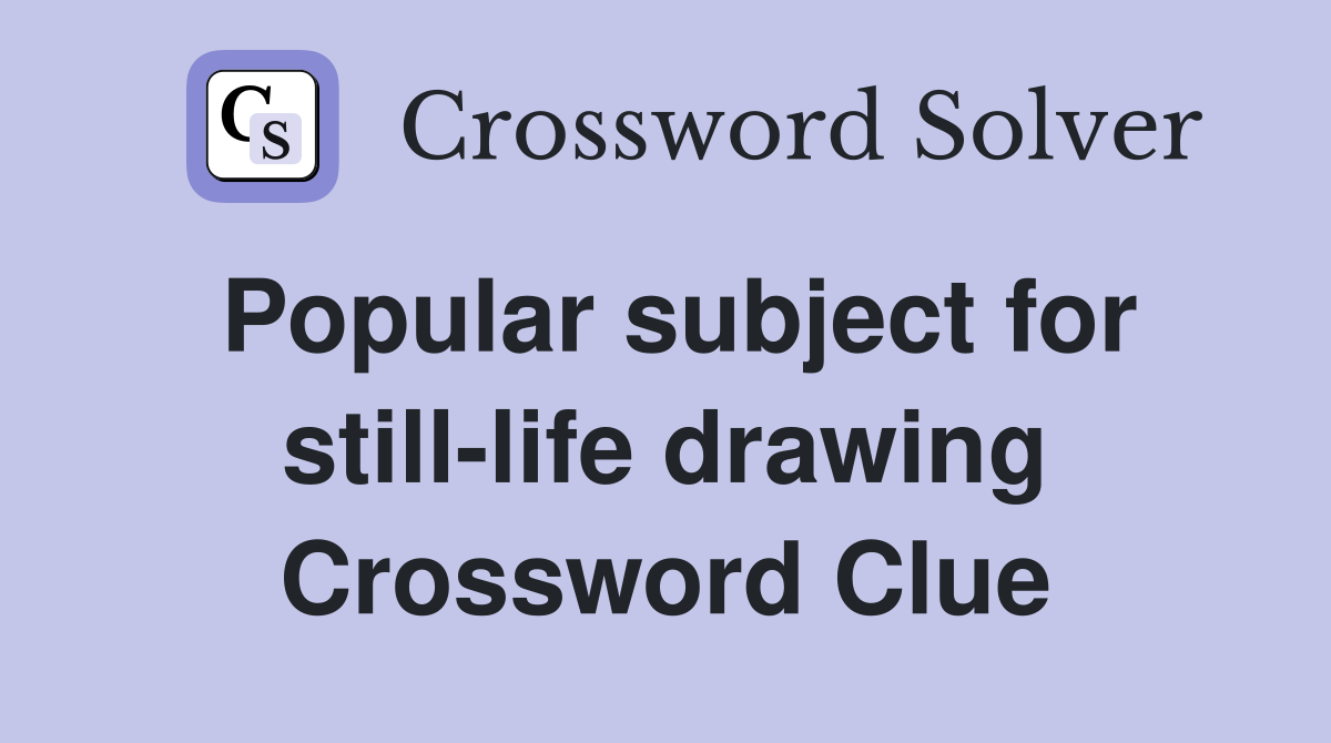 Popular subject for still-life drawing Crossword Clue