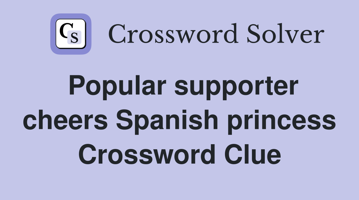 Popular supporter cheers Spanish princess Crossword Clue