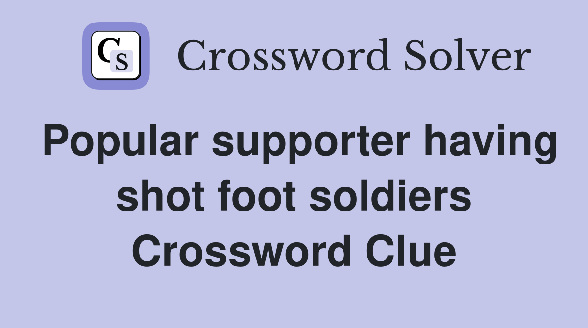 Popular supporter having shot foot soldiers Crossword Clue