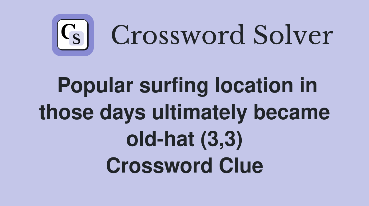 Popular surfing location in those days ultimately became old-hat (3,3) Crossword Clue