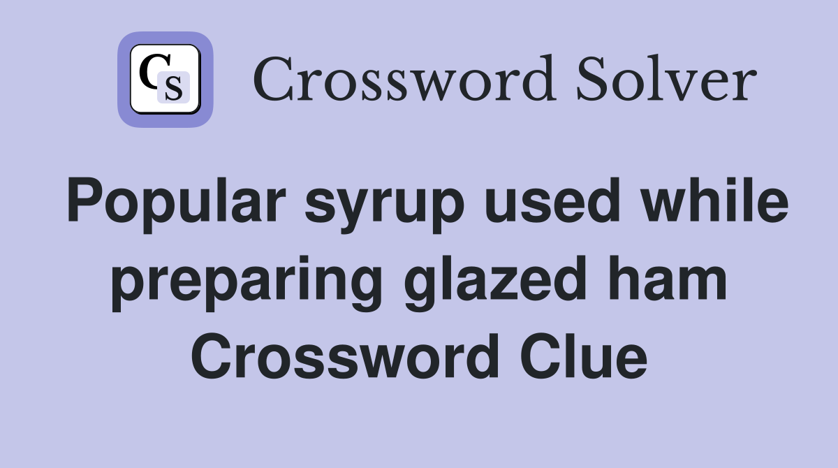 Popular syrup used while preparing glazed ham Crossword Clue