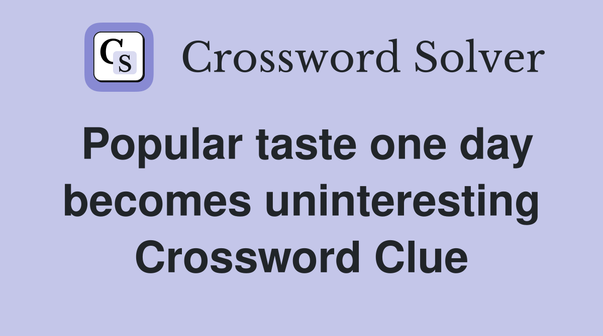 Popular taste one day becomes uninteresting Crossword Clue
