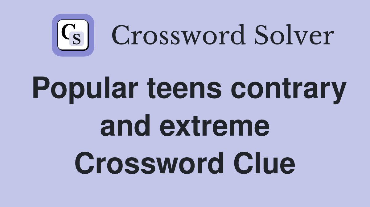 Popular teens contrary and extreme Crossword Clue