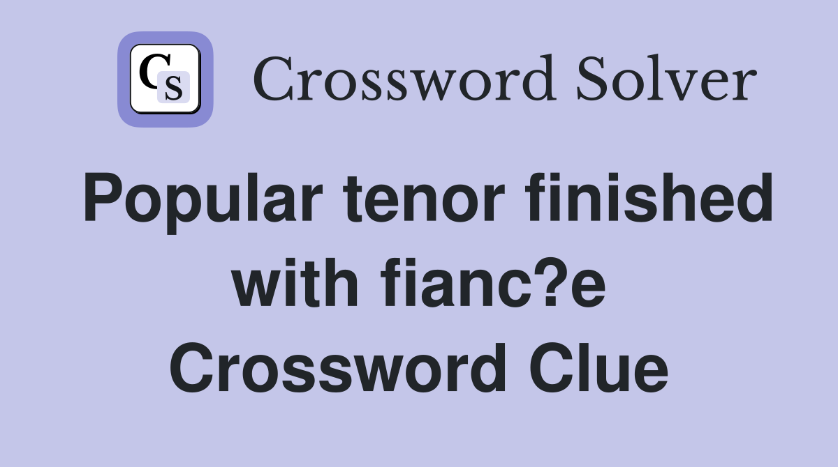 Popular tenor finished with fianc?e Crossword Clue