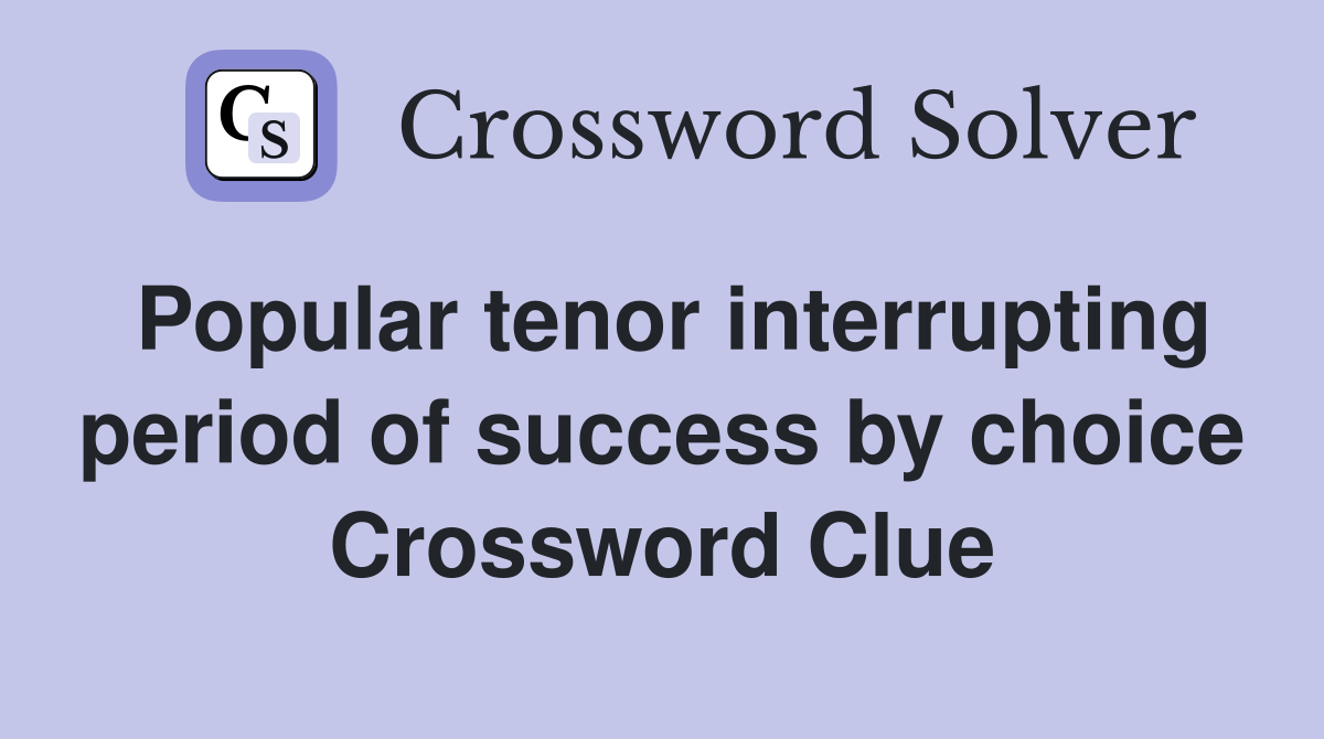Popular tenor interrupting period of success by choice Crossword Clue