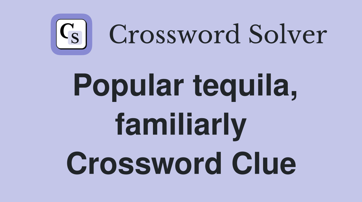Popular tequila, familiarly Crossword Clue
