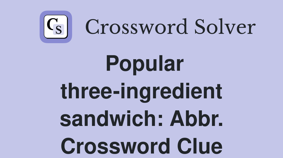 Popular three-ingredient sandwich: Abbr. Crossword Clue