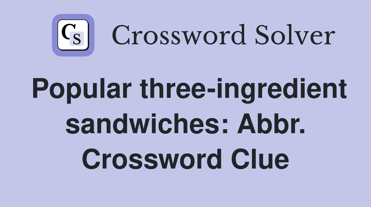 Popular three-ingredient sandwiches: Abbr. Crossword Clue