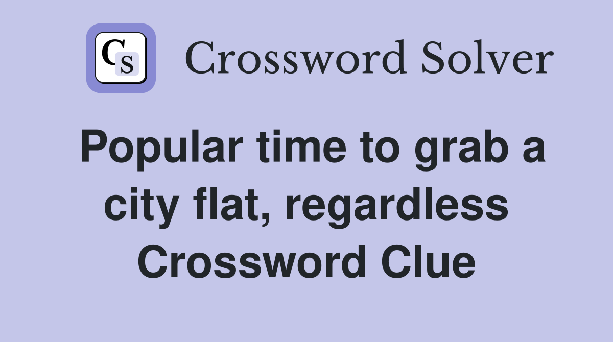 Popular time to grab a city flat, regardless Crossword Clue