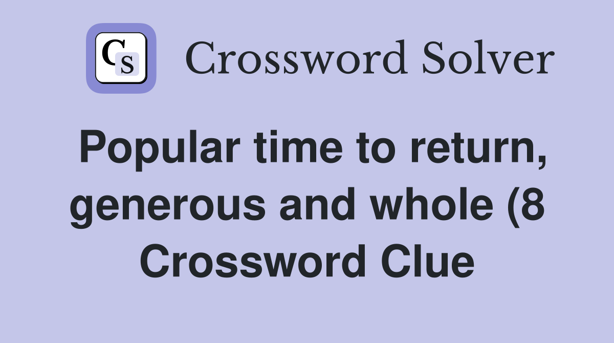 Popular time to return generous and whole (8) Crossword Clue Answers Popular time to return generous and whole (8) Crossword Clue Answers