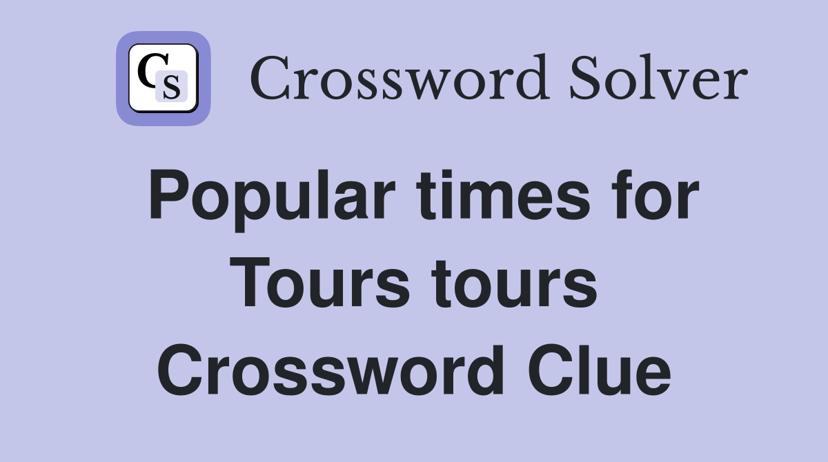 Popular times for Tours tours Crossword Clue