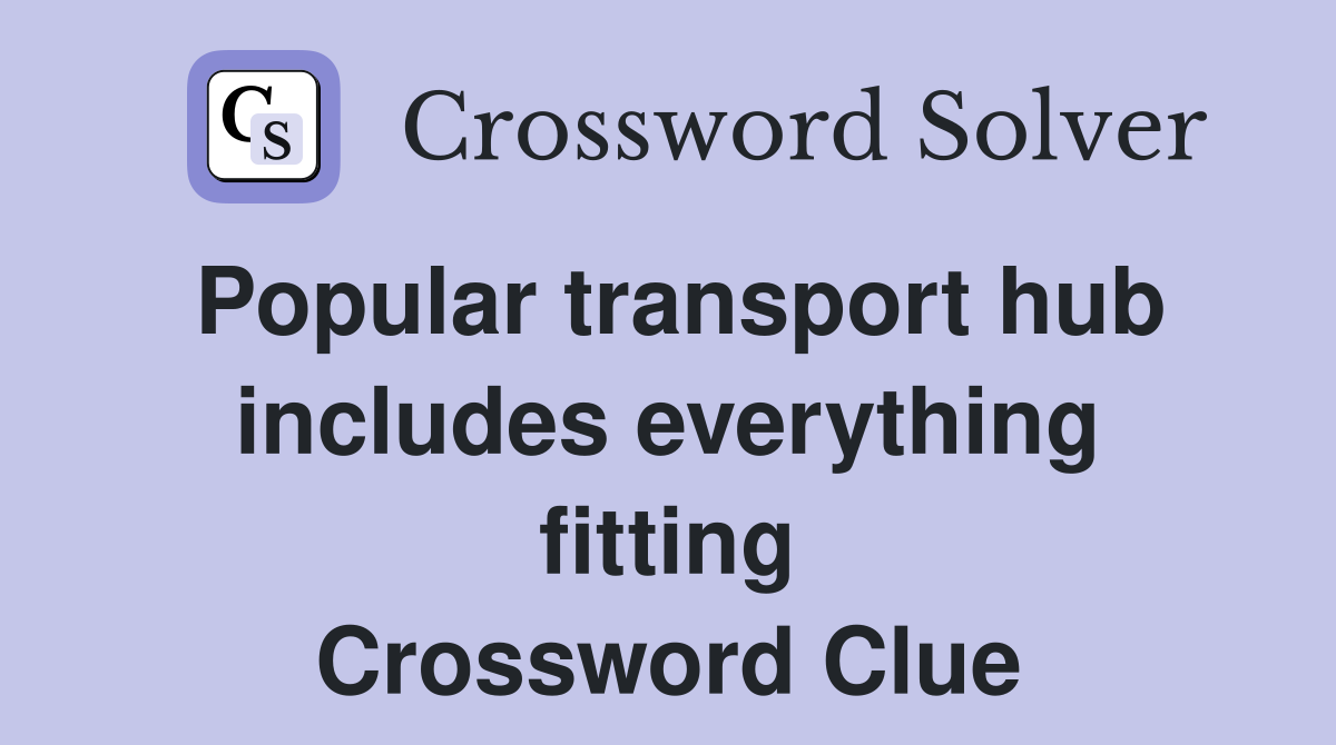 Popular transport hub includes everything fitting Crossword Clue