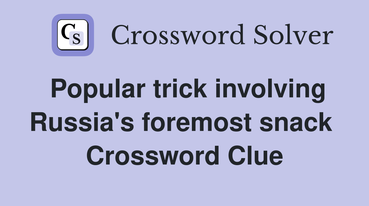 Popular trick involving Russia's foremost snack  Crossword Clue