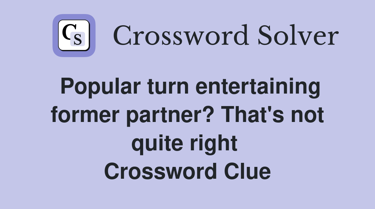Popular turn entertaining former partner? That's not quite right  Crossword Clue