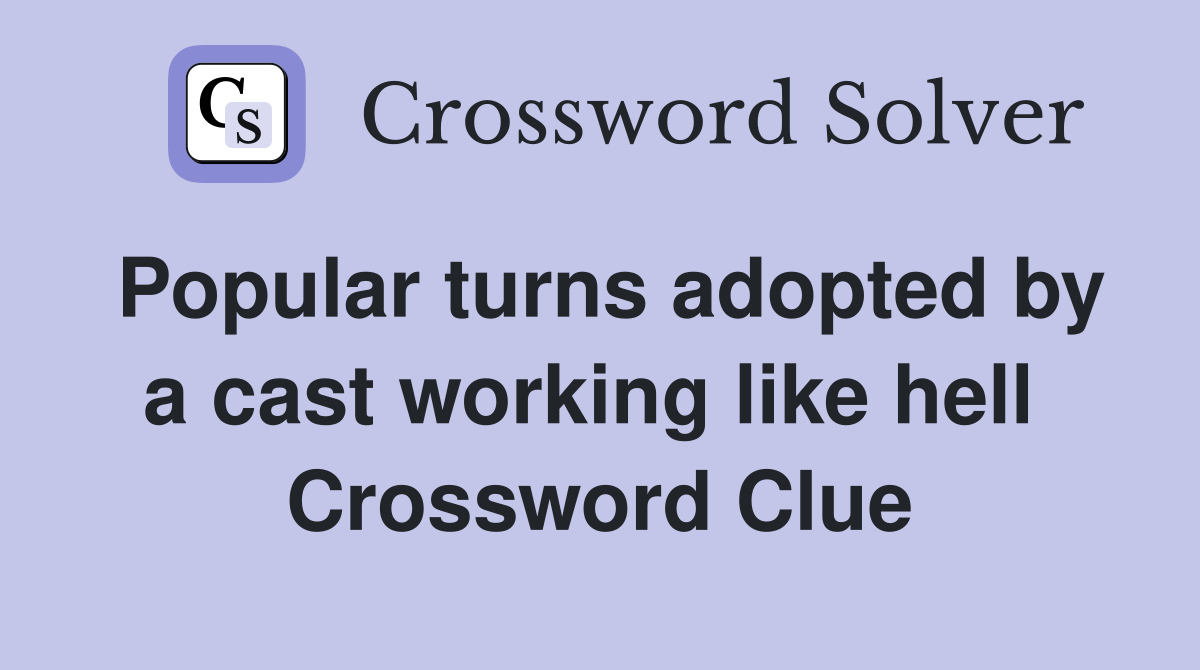 Popular turns adopted by a cast working like hell  Crossword Clue