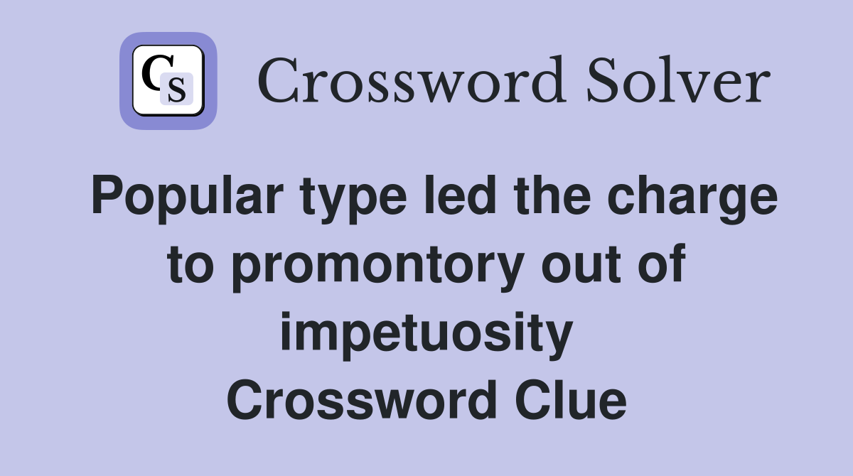 Popular type led the charge to promontory out of impetuosity Crossword Clue