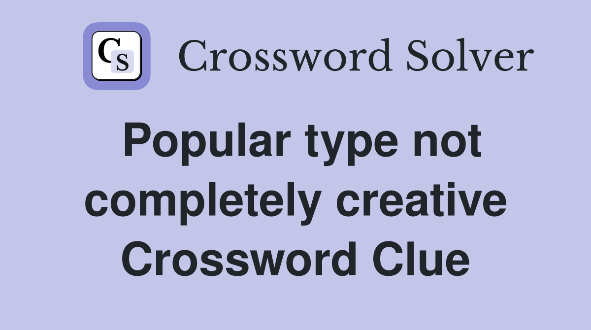 Popular type not completely creative Crossword Clue