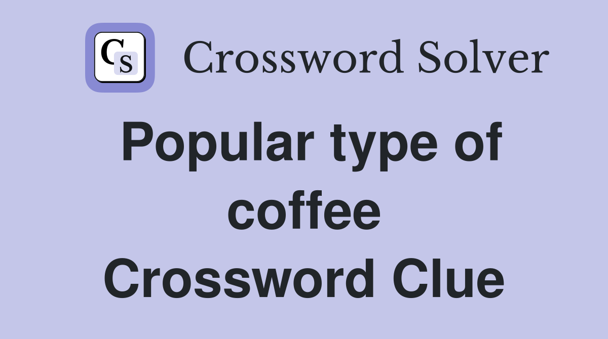 Popular type of coffee Crossword Clue