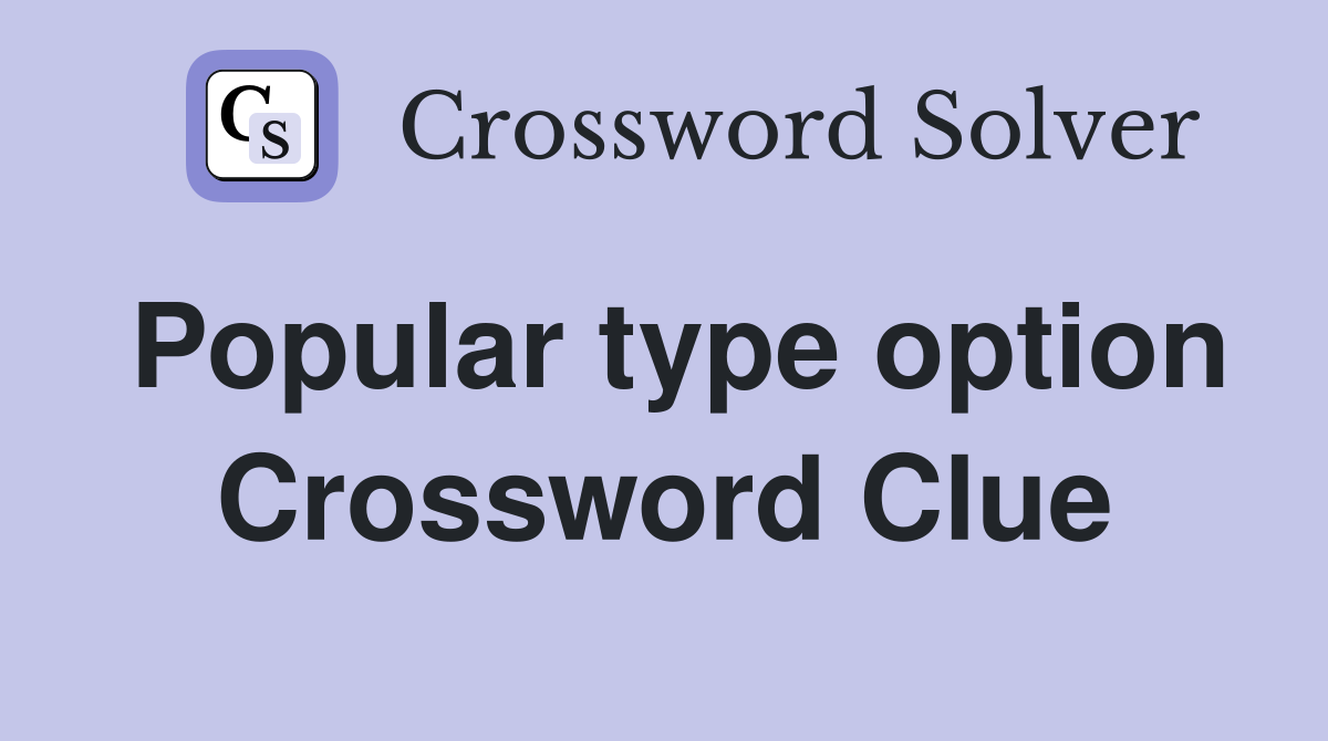Popular type option Crossword Clue