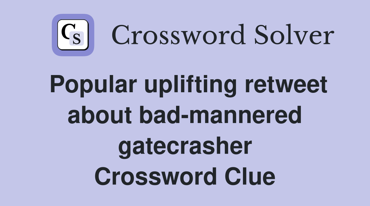 Popular uplifting retweet about bad-mannered gatecrasher Crossword Clue