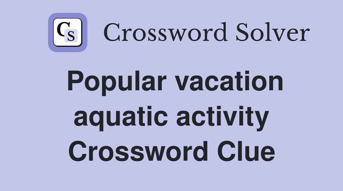 Popular vacation aquatic activity Crossword Clue