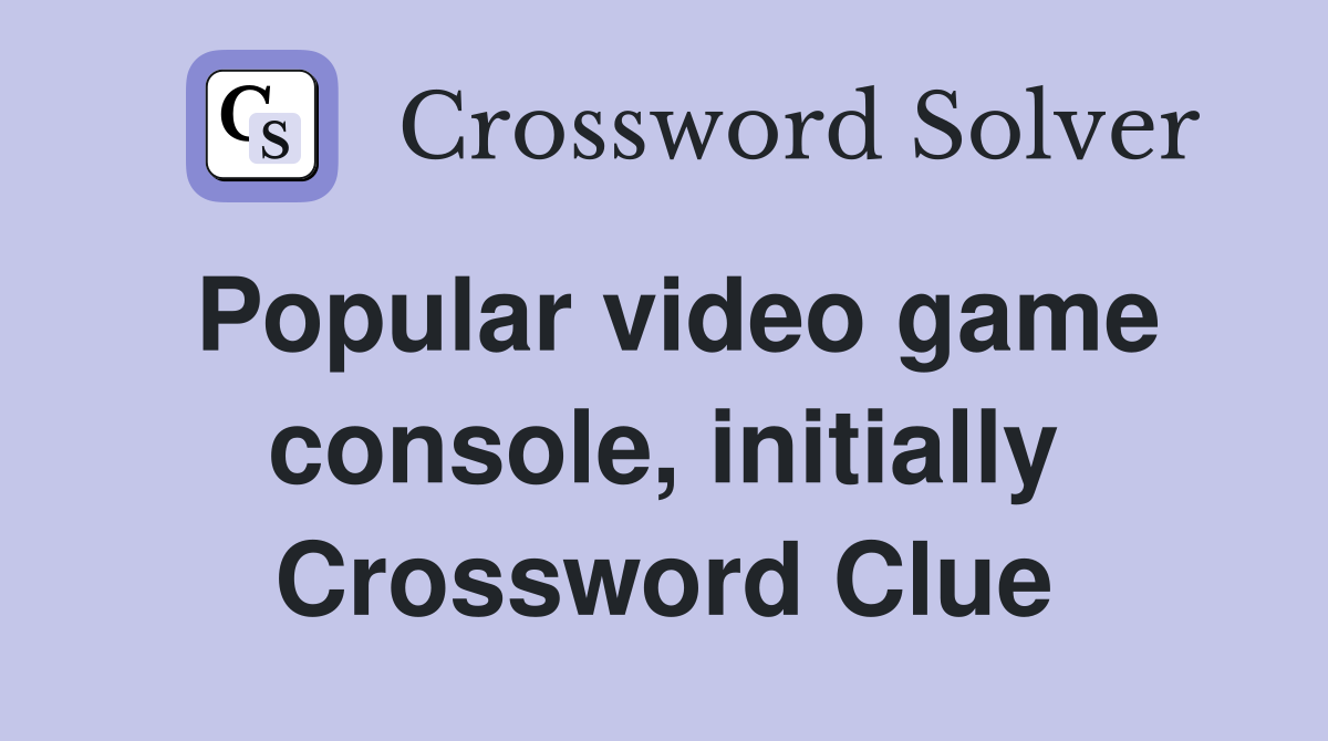 Popular video game console, initially Crossword Clue