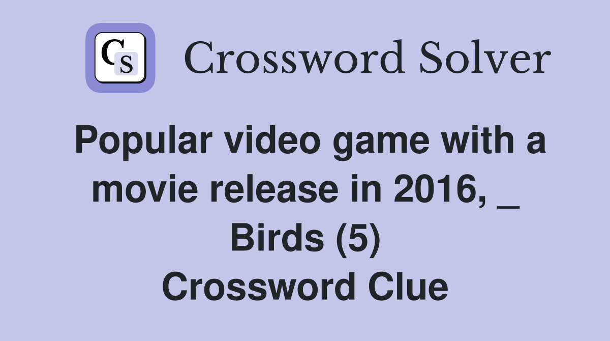 Popular video game with a movie release in 2016, _ Birds (5) Crossword Clue