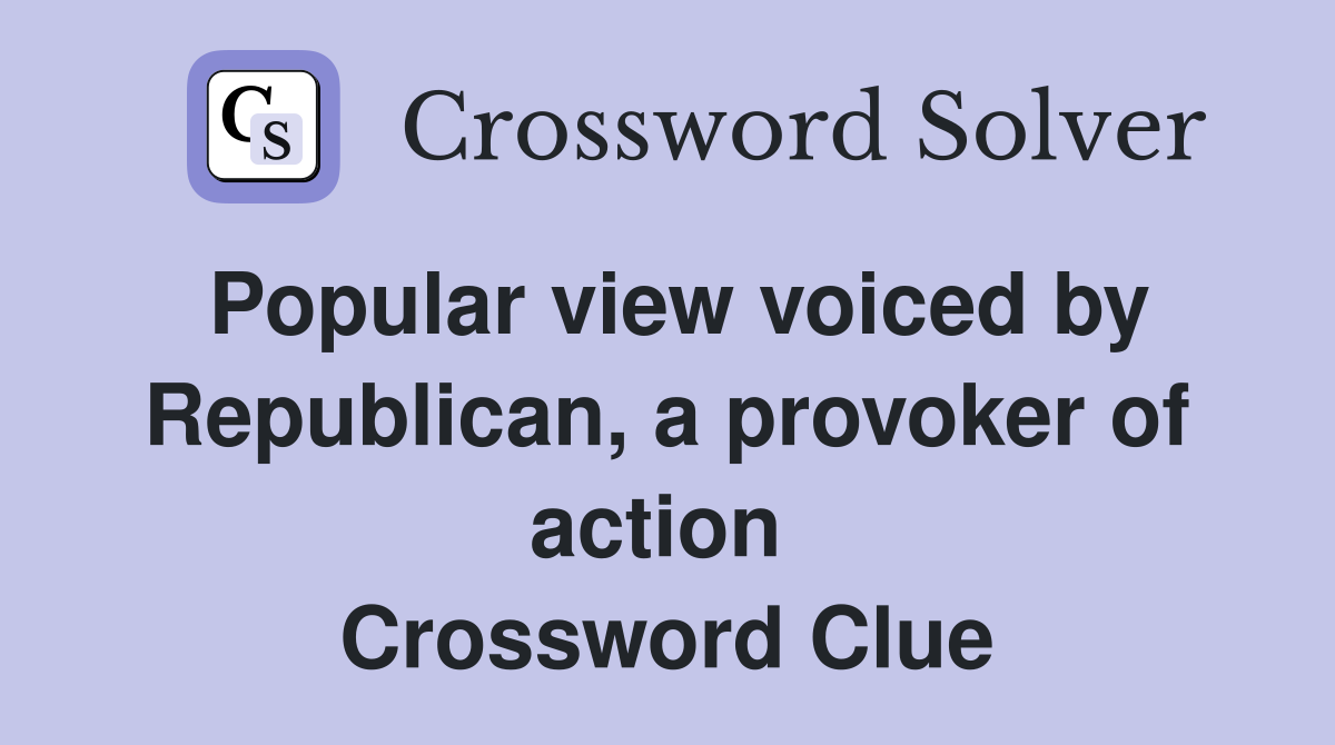 Popular view voiced by Republican, a provoker of action  Crossword Clue