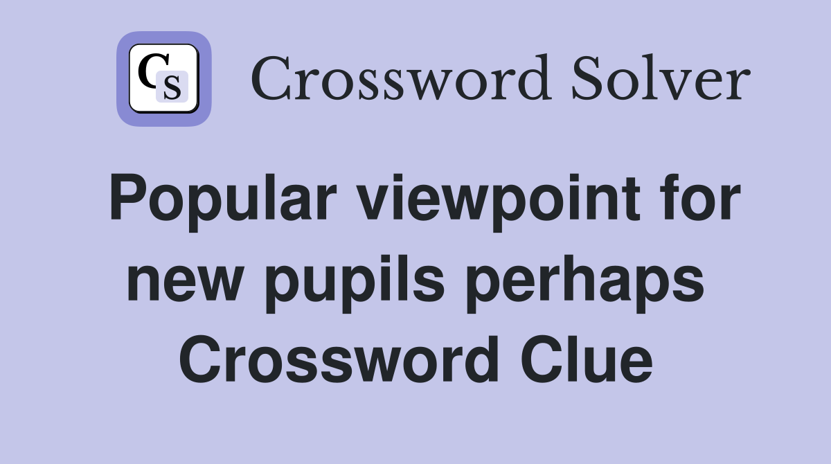 Popular viewpoint for new pupils perhaps Crossword Clue