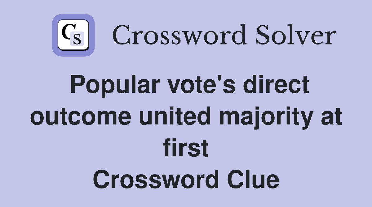 Popular vote's direct outcome united majority at first Crossword Clue