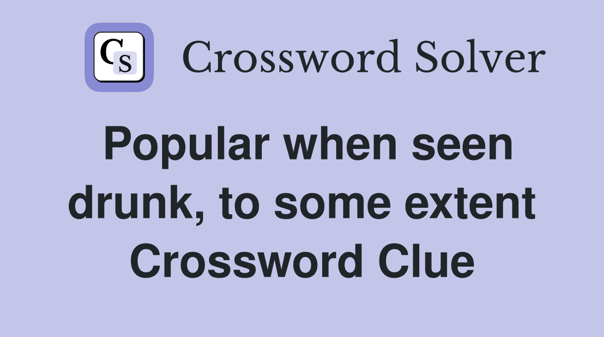 Popular when seen drunk, to some extent Crossword Clue