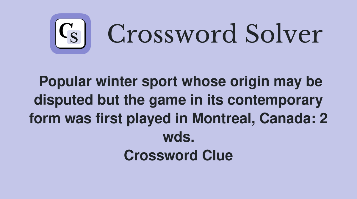 Popular winter sport whose origin may be disputed but the game in its contemporary form was first played in Montreal, Canada: 2 wds. Crossword Clue