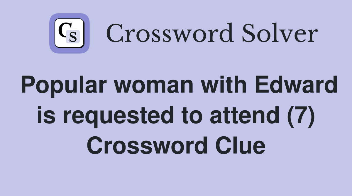 Popular woman with Edward is requested to attend (7) Crossword Clue
