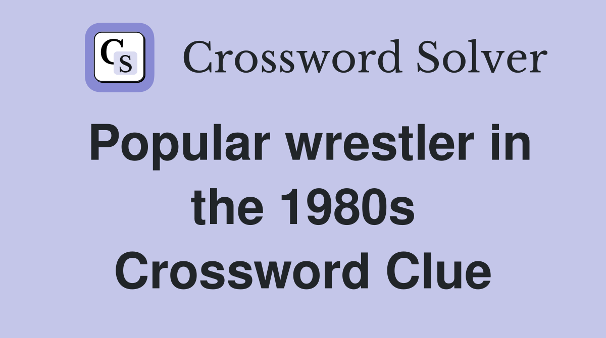 Popular wrestler in the 1980s Crossword Clue