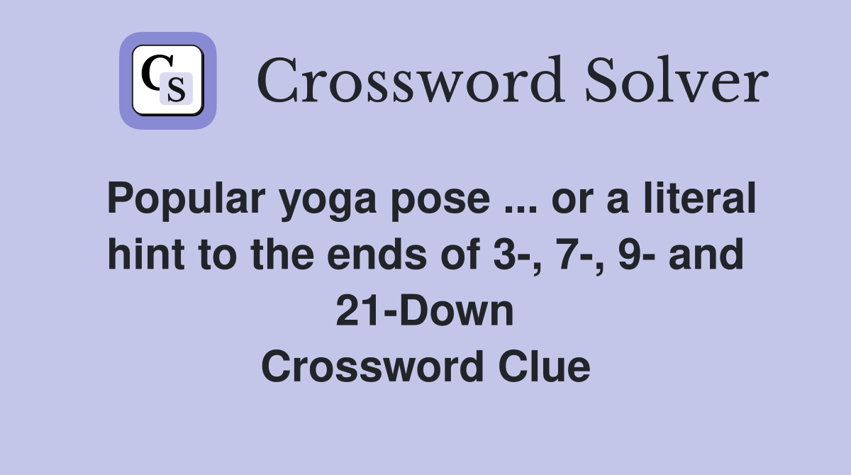 Popular yoga pose ... or a literal hint to the ends of 3-, 7-, 9- and 21-Down Crossword Clue