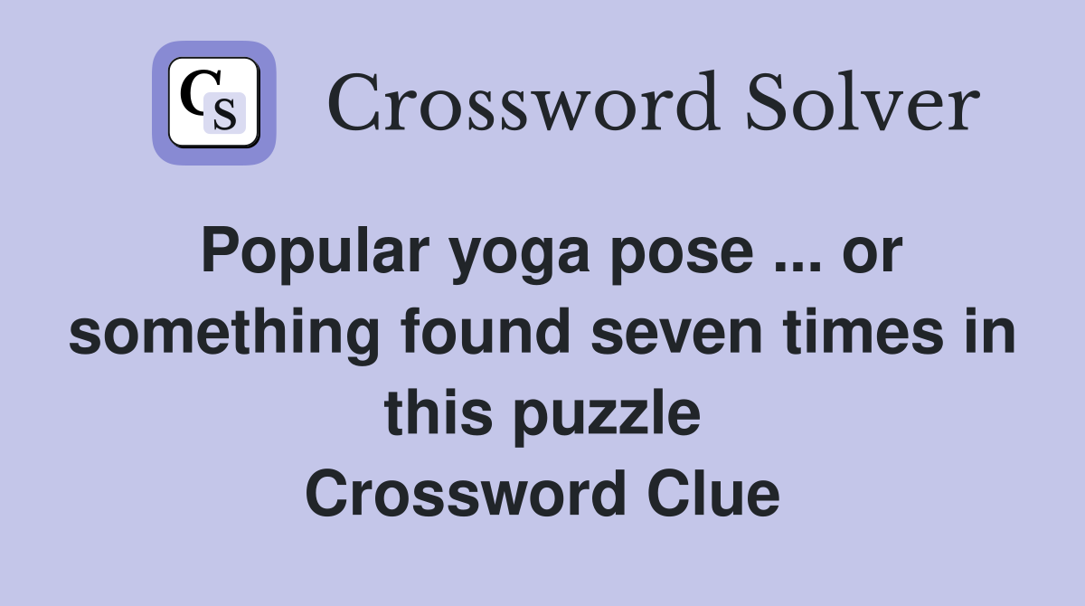 Popular yoga pose ... or something found seven times in this puzzle Crossword Clue