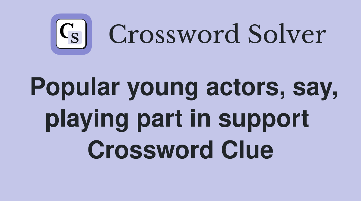 Popular young actors, say, playing part in support  Crossword Clue