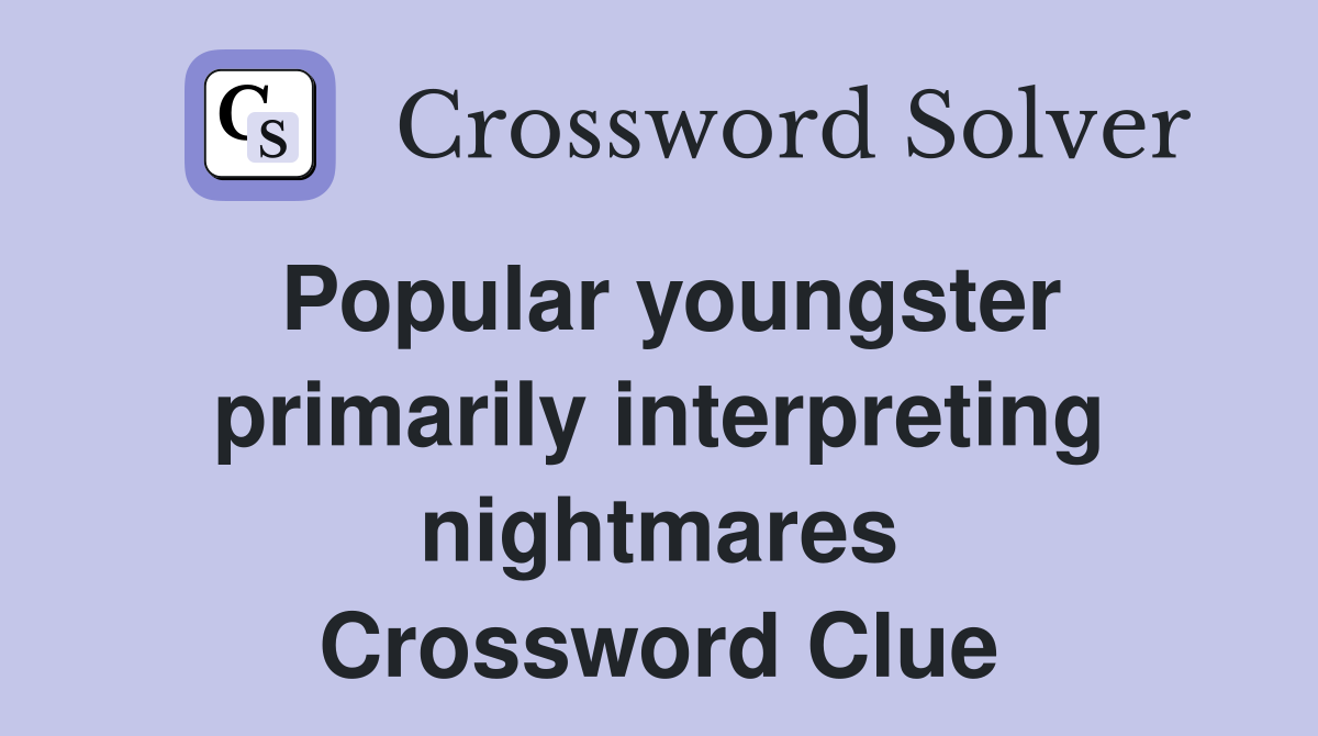 Popular youngster primarily interpreting nightmares Crossword Clue