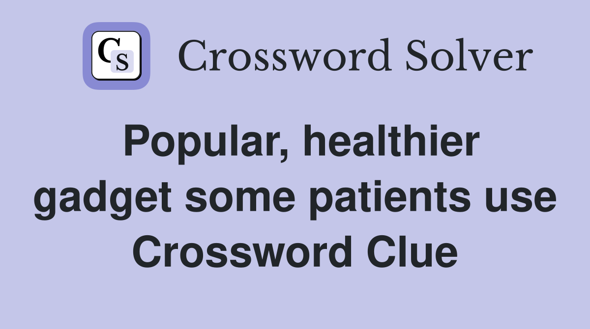 Popular, healthier gadget some patients use Crossword Clue