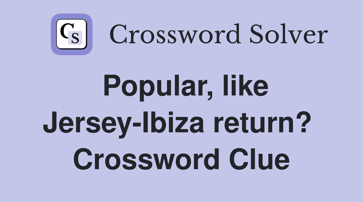 Popular, like Jersey-Ibiza return?  Crossword Clue