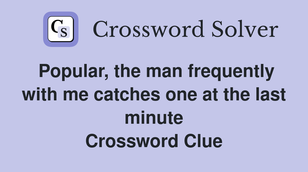 Popular, the man frequently with me catches one at the last minute Crossword Clue
