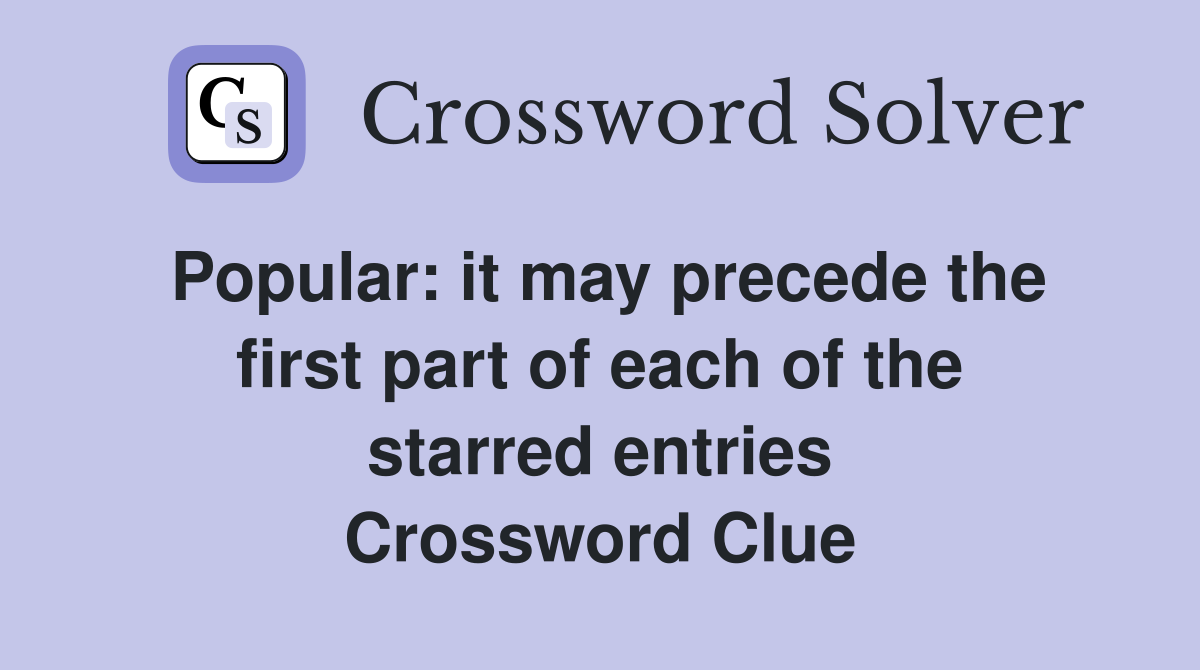 Popular: it may precede the first part of each of the starred entries Crossword Clue