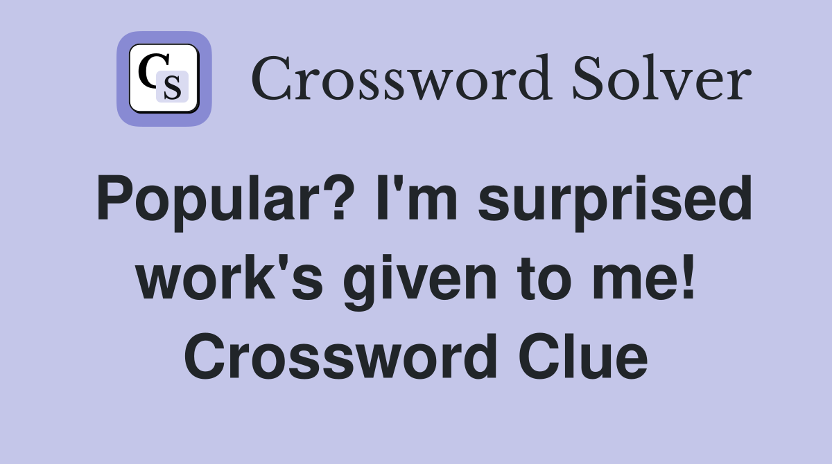 Popular? I'm surprised work's given to me! Crossword Clue