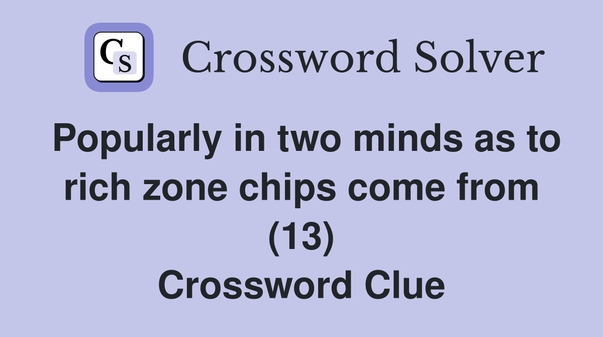 Popularly in two minds as to rich zone chips come from (13) Crossword Clue