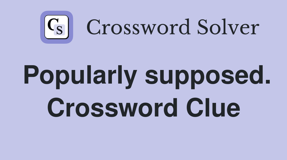 Popularly supposed. Crossword Clue